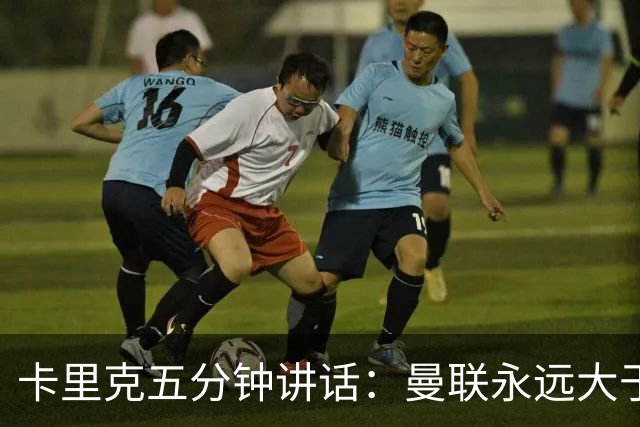 卡里克五分钟讲话：曼联永远大于任何个人