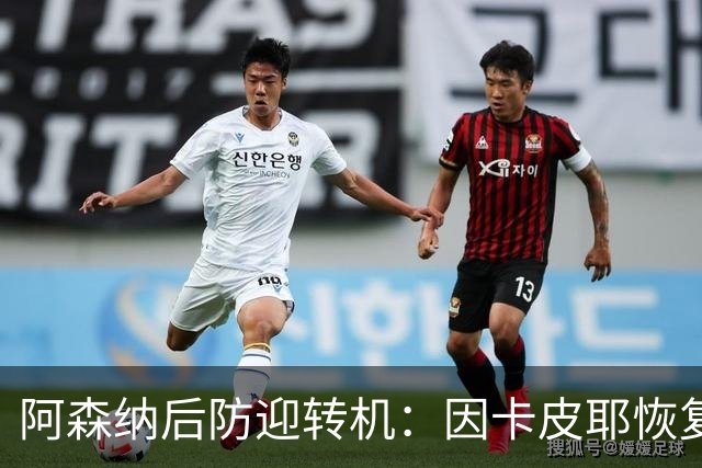 阿森纳后防迎转机：因卡皮耶恢复合练，萨卡伤情仍待确认